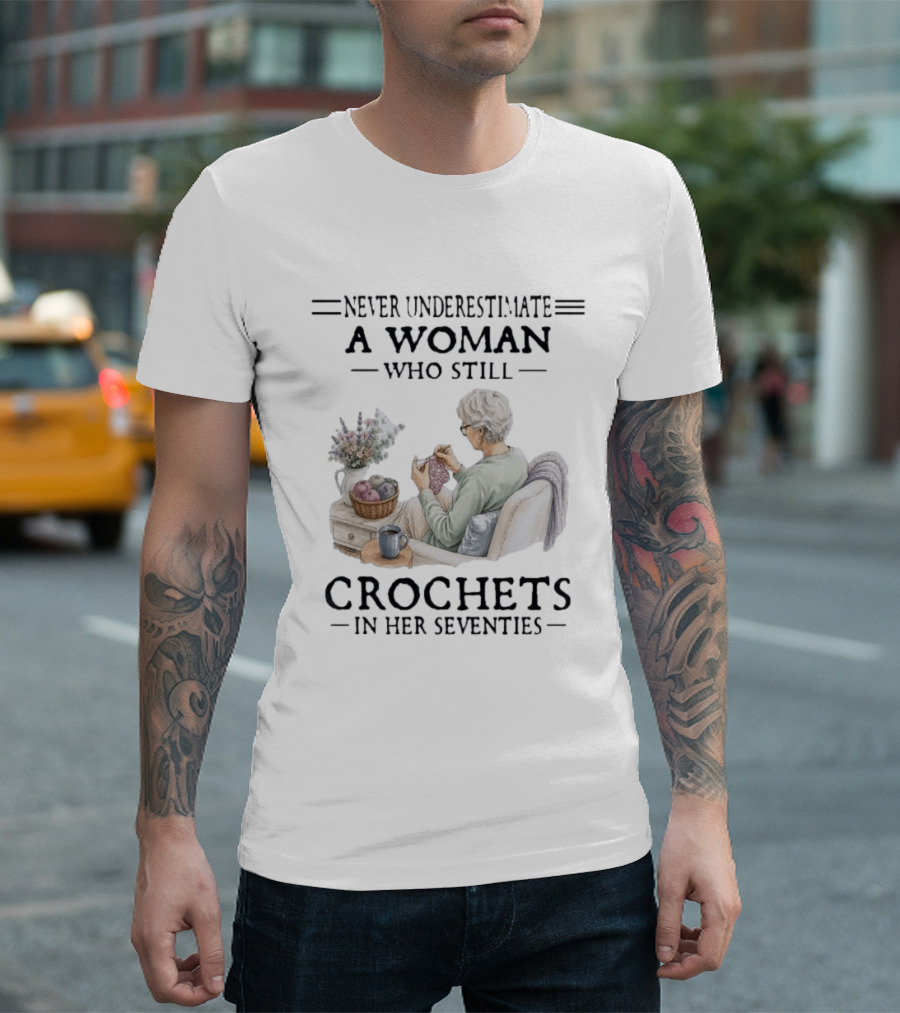 Never Underestimate A Woman Who Still Crochets In Her Seventies Cozy Crafting Senior Crocheter T-Shirt