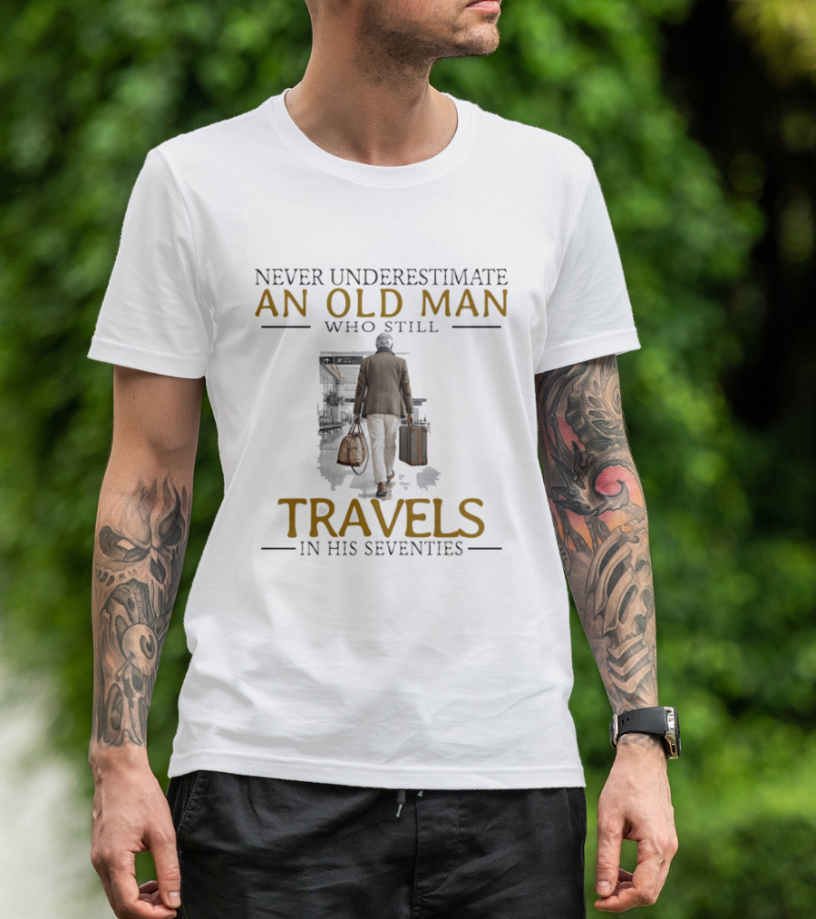 Never Underestimate An Old Man Who Still Travels In His Seventies T-Shirt