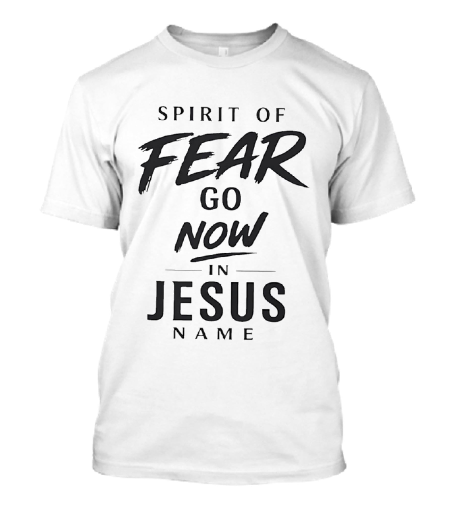 Spirit Of Fear Go Now In Jesus Name Faith T-Shirt