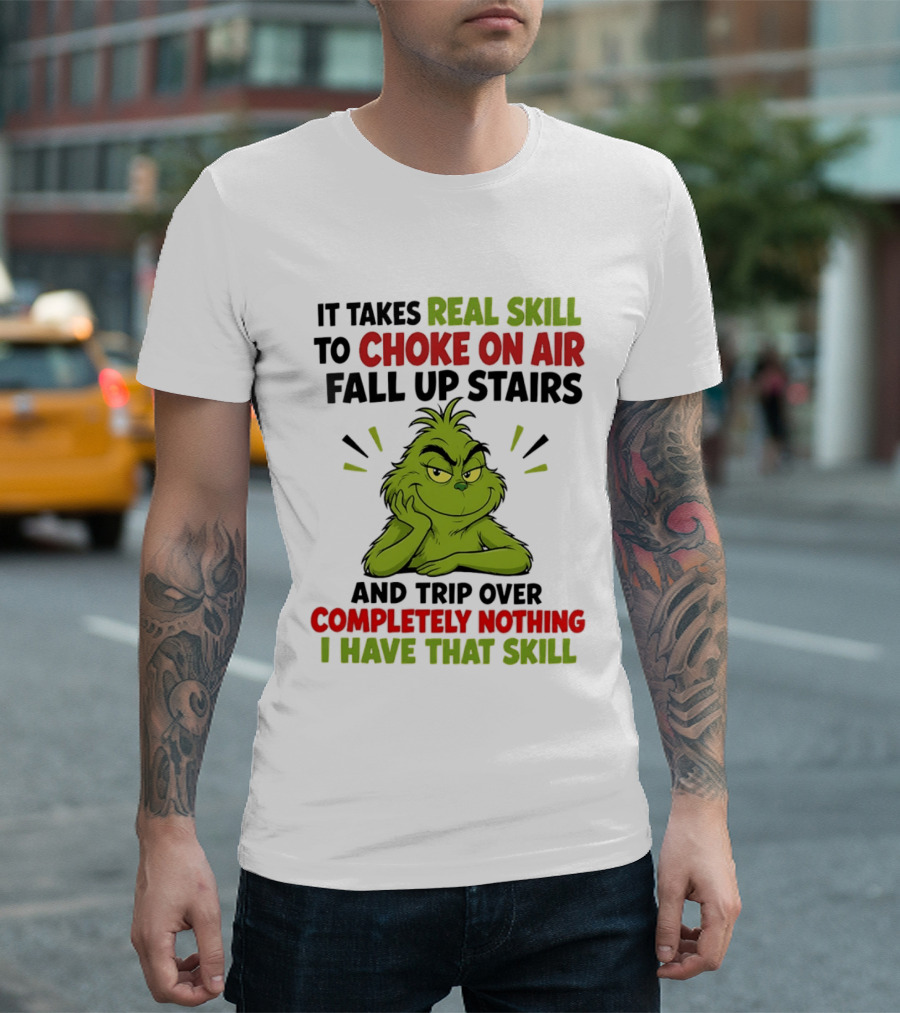 The Grinch Real Skill To Choke On Air Fall Up Stairs And Trip Over Completely Nothing I Have That Skill T-Shirt