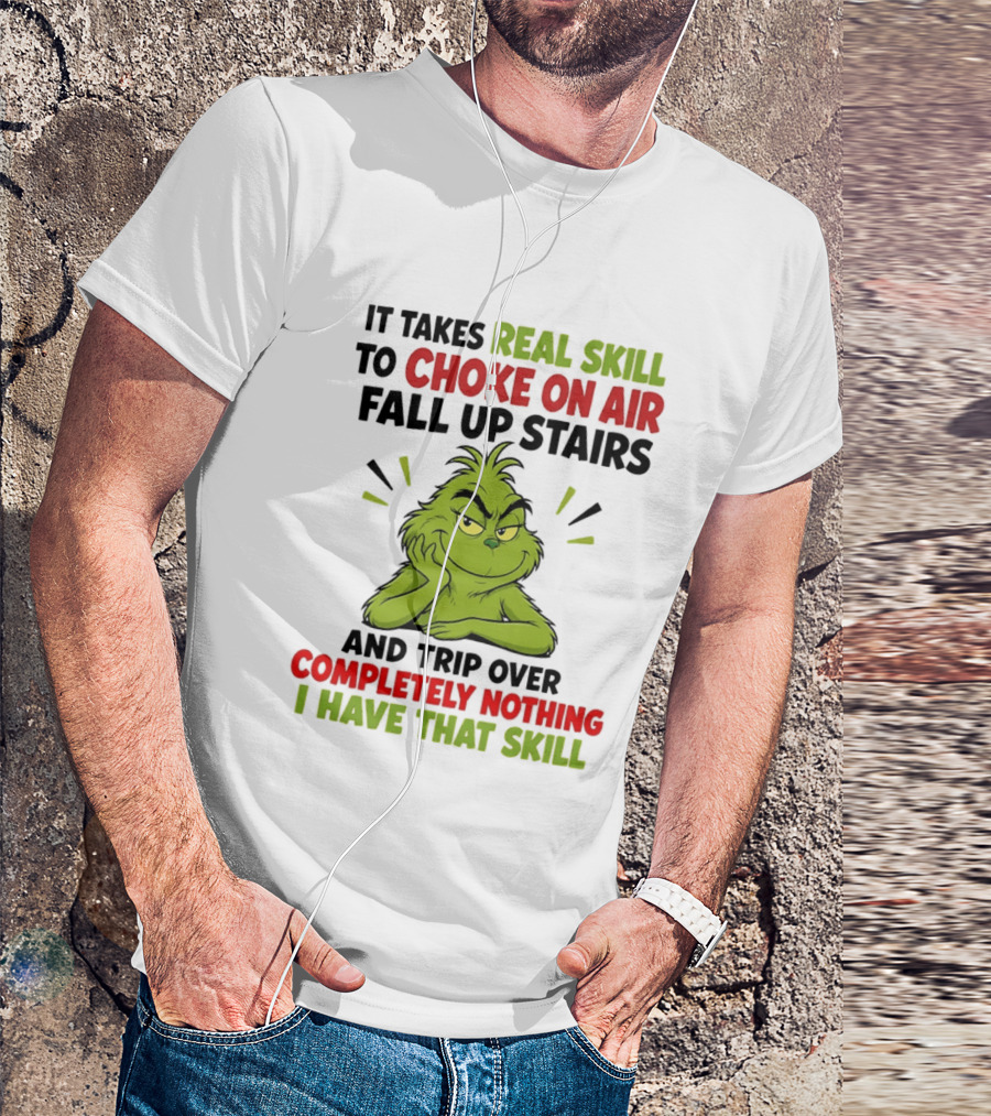 The Grinch Real Skill To Choke On Air Fall Up Stairs And Trip Over Completely Nothing I Have That Skill T-Shirt