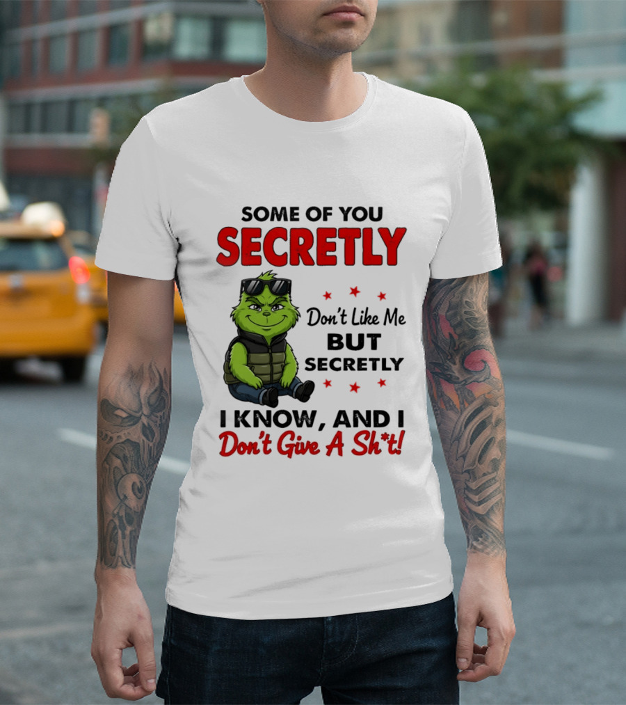 Some Of You Secretly Don't Like Me But Secretly I Know And I Don't Give A Shit Grinch T-Shirt