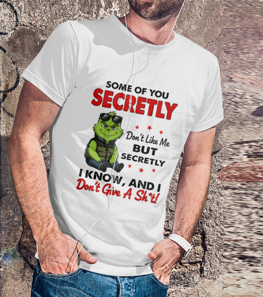 Some Of You Secretly Don't Like Me But Secretly I Know And I Don't Give A Shit Grinch T-Shirt