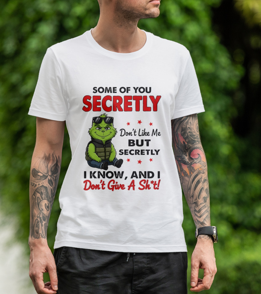 Some Of You Secretly Don't Like Me But Secretly I Know And I Don't Give A Shit Grinch T-Shirt