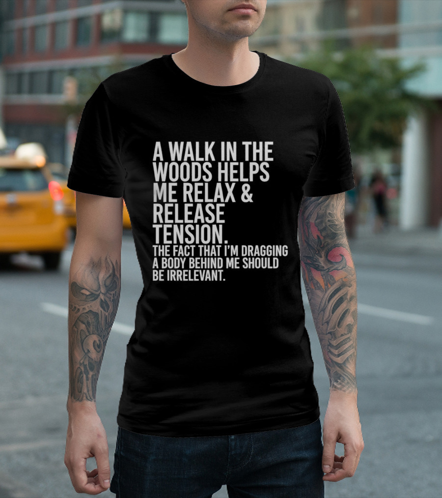 A Walk In The Woods Helps Me Relax And Release Tension Fact Dragging Body Irrelevant T-Shirt