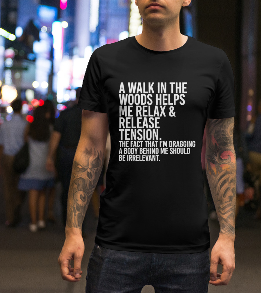 A Walk In The Woods Helps Me Relax And Release Tension Fact Dragging Body Irrelevant T-Shirt