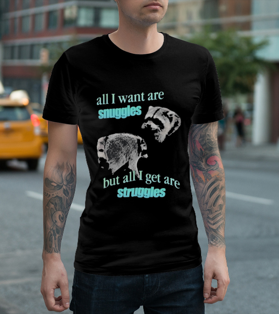 Jimothy The Raccoon All I Want Are Snuggles But All I Get Are Struggles T-Shirt