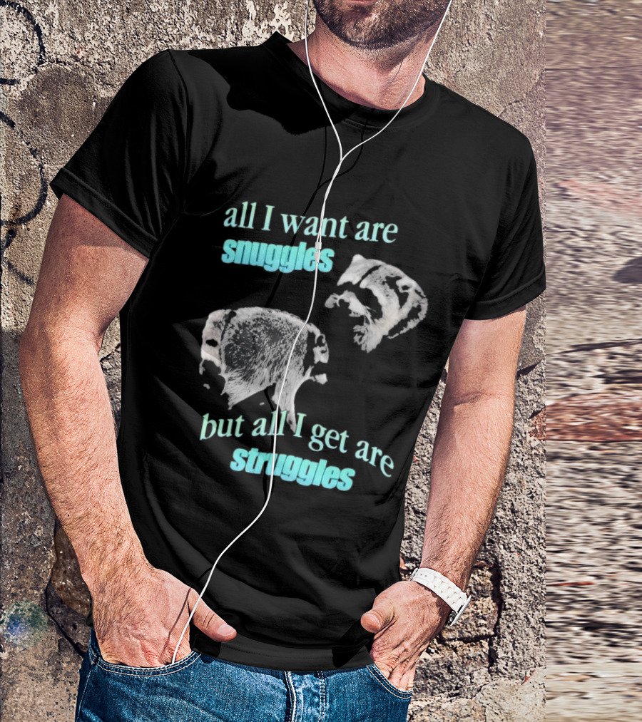 Jimothy The Raccoon All I Want Are Snuggles But All I Get Are Struggles T-Shirt