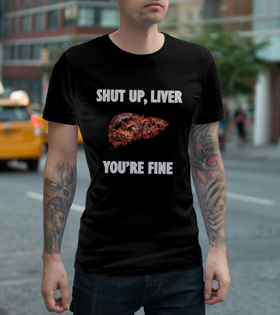 Shut Up Liver You're Fine Drinking Alcohol Humor T-Shirt