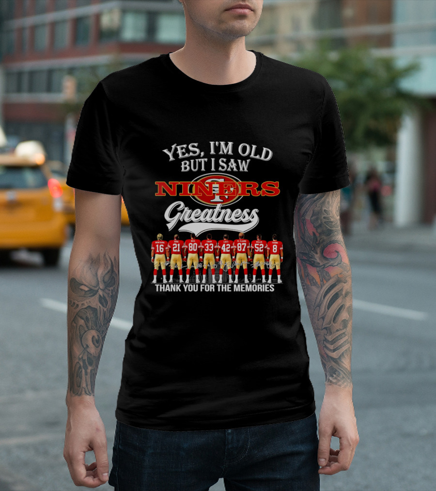 Yes I'm Old But I Saw Niners Greatness Thank You For The Memories Football Legends T-Shirt