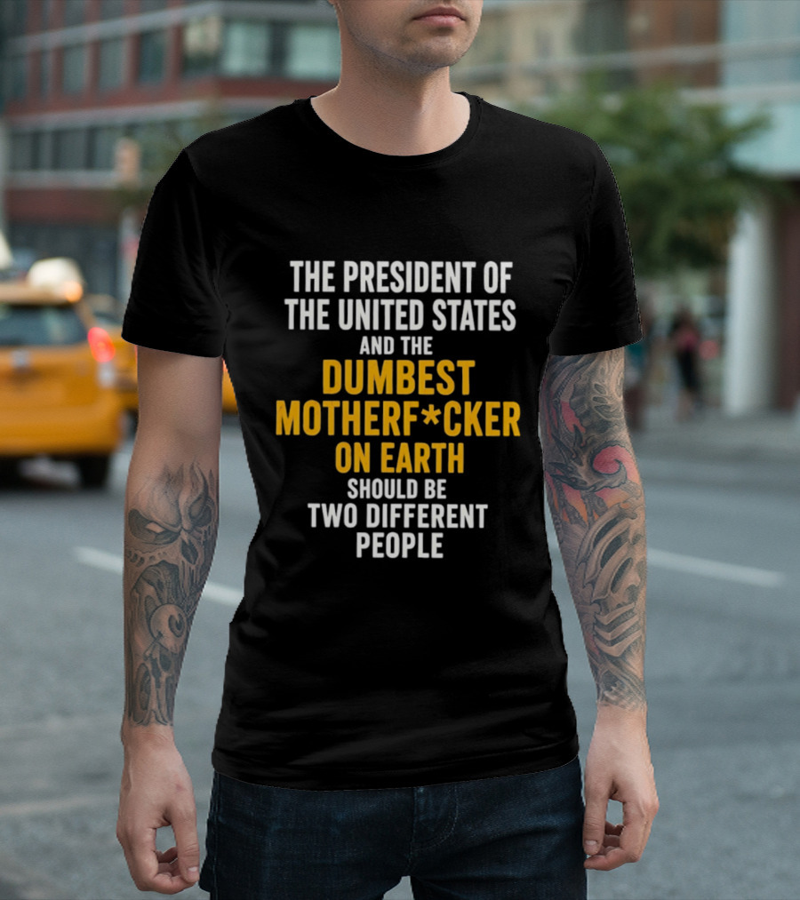 The President Of The United States And The Dumbest Motherf*cker On Earth Should Be Two Different People T-Shirt