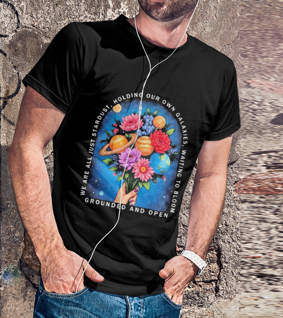 We Are All Just Stardust Holding Our Own Galaxies Waiting To Bloom Grounded And Open Floral Planet Bouquet T-Shirt