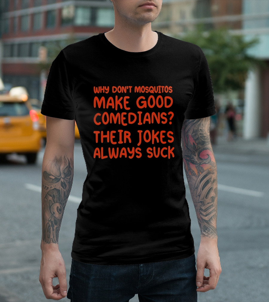Why Don't Mosquitos Make Good Comedians Their Jokes Always Suck T-Shirt