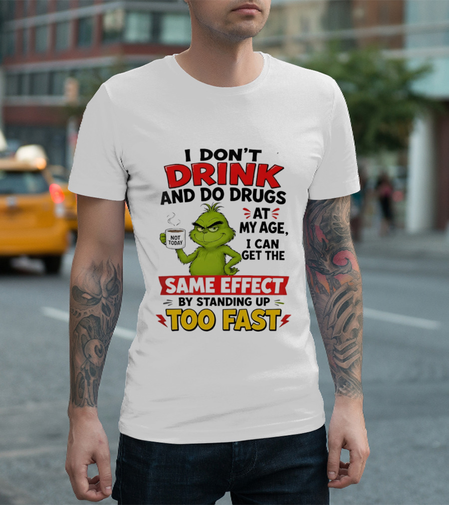 The Grinch I Don't Drink And Do Drugs I Can Get The Same Effect Standing Up Too Fast T-Shirt