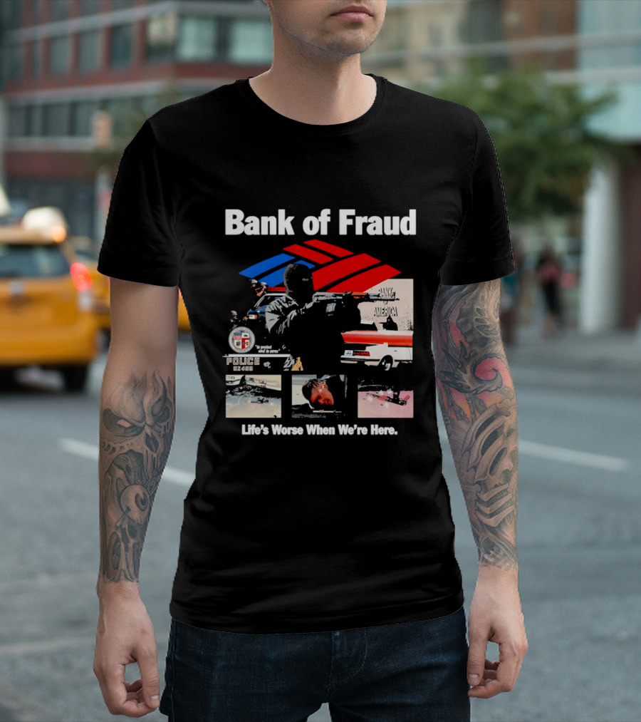 Bank Of Fraud Life's Worse When We're Here North Hollywood Shootout T-Shirt