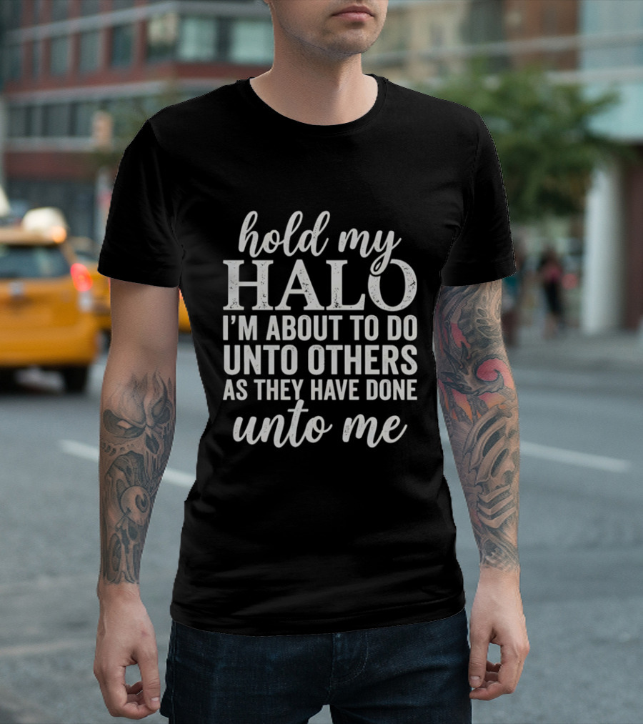 Hold My Halo I'm About To Do Unto Others As They Have Done Unto Me T-Shirt
