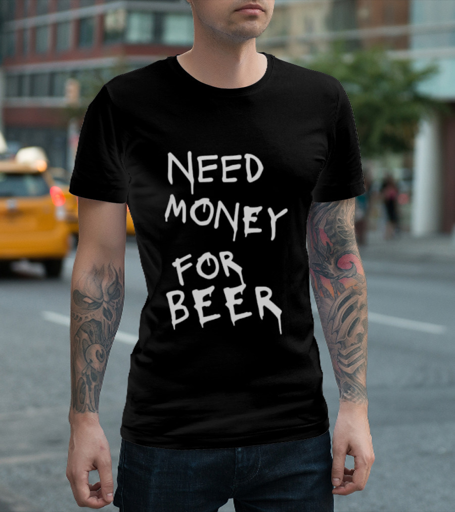 Need Money For Beer Fun Drinking Humor T-Shirt