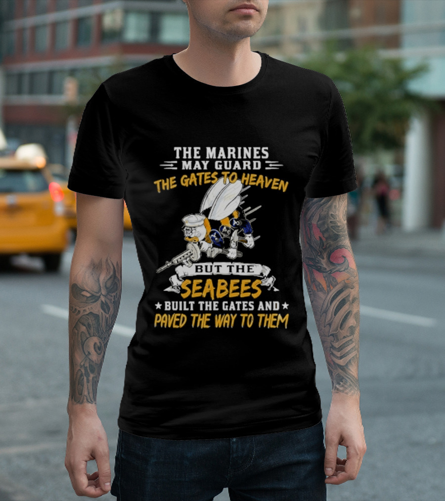 The Marines May Guard The Gates To Heaven But The Seabees Built The Gates And Paved The Way To Them Military Pride And Honor T-Shirt