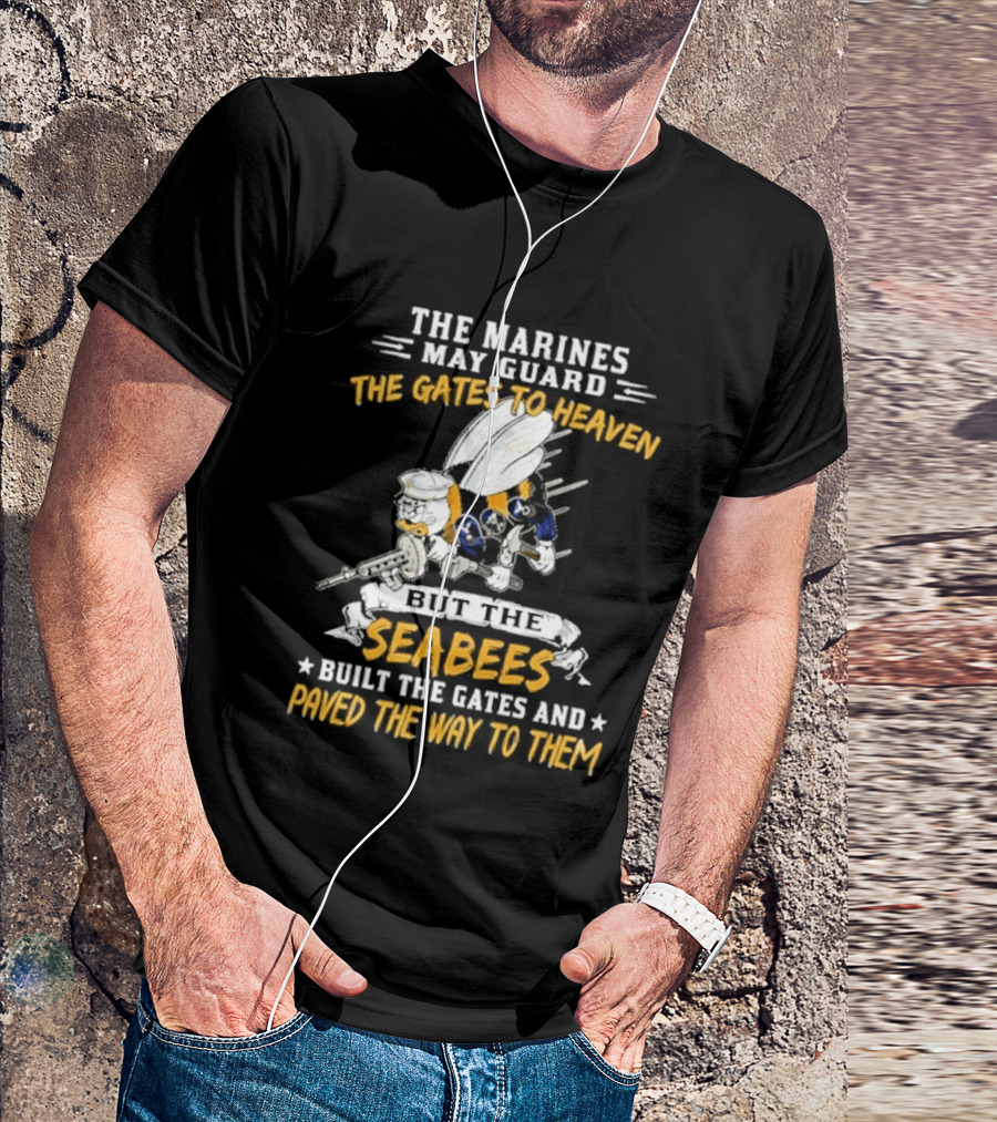 The Marines May Guard The Gates To Heaven But The Seabees Built The Gates And Paved The Way To Them Military Pride And Honor T-Shirt
