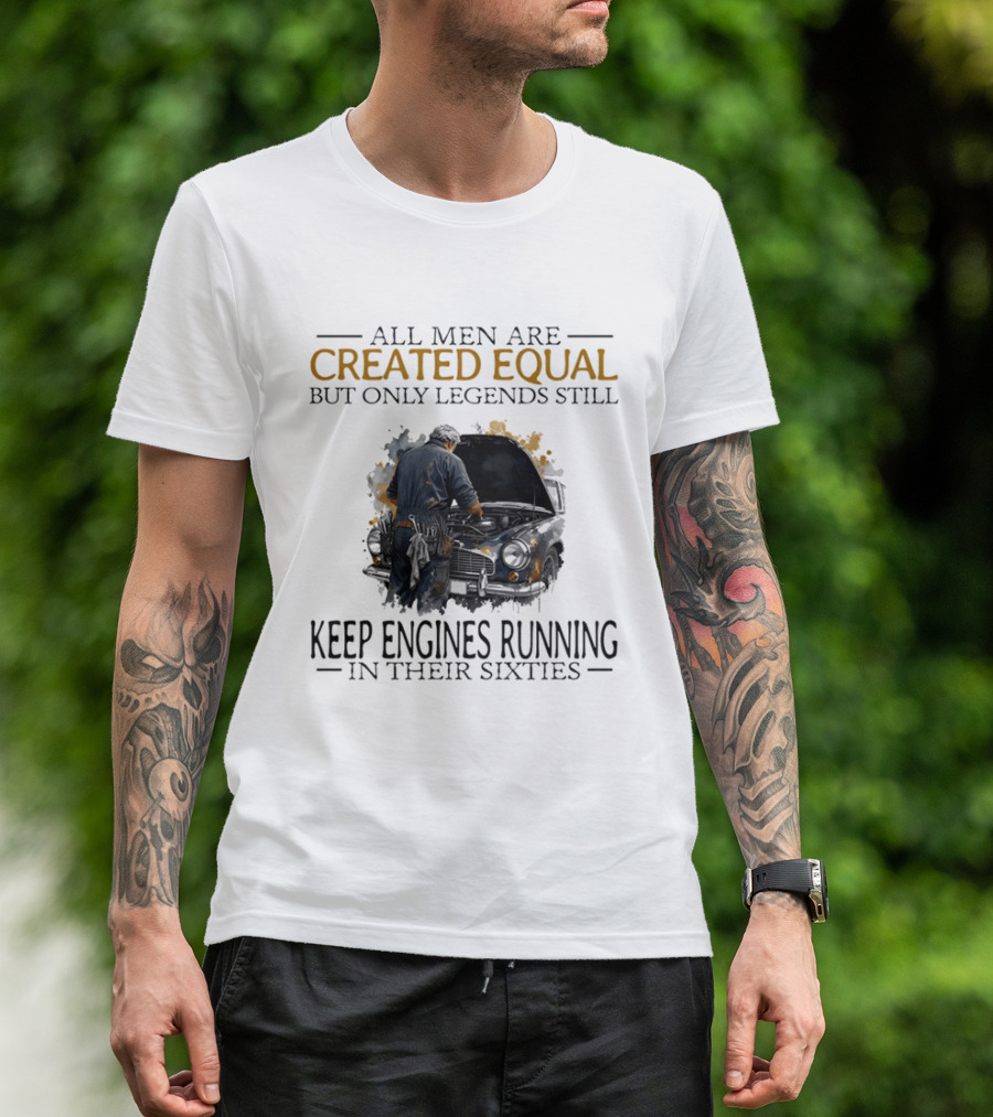 All Men Are Created Equal But Only Legends Keep Engines Running In Their Sixties T-Shirt