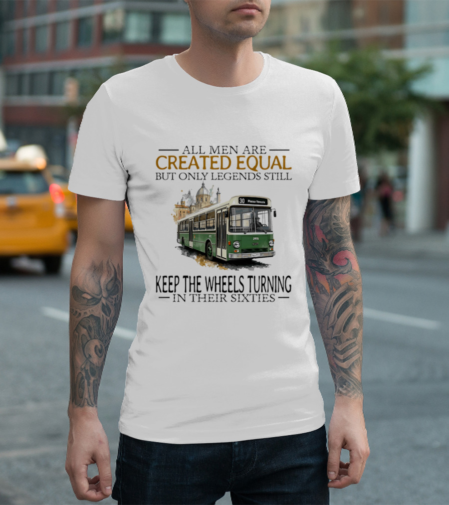 All Men Are Created Equal But Only Legends Keep The Wheels Turning In Their Sixties Fiat Bus T-Shirt
