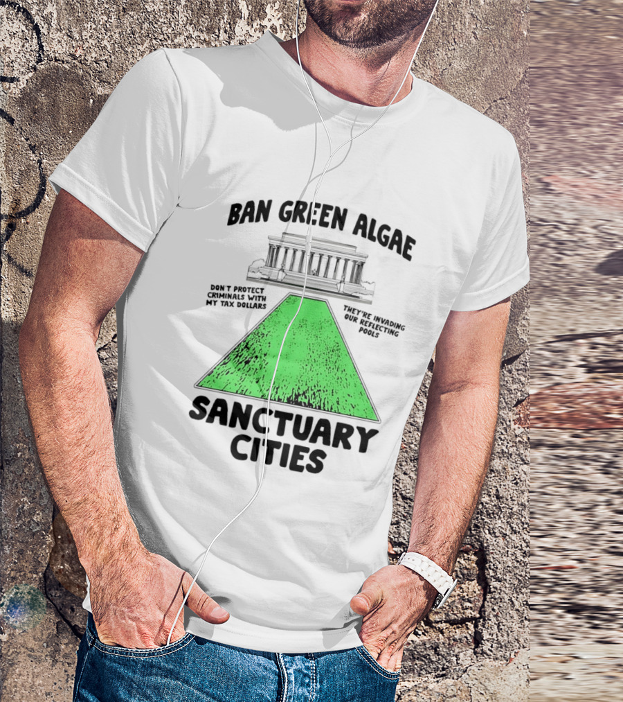 Ban Green Algae Sanctuary Cities Reflecting Pools Political Satire Environmental Message T-Shirt