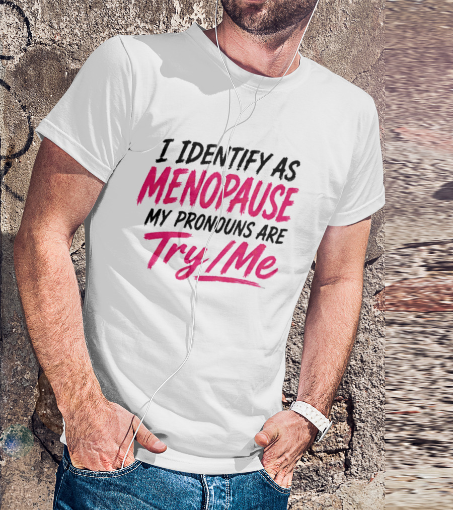 I Identify As Menopause My Pronouns Are Try Me T-Shirt