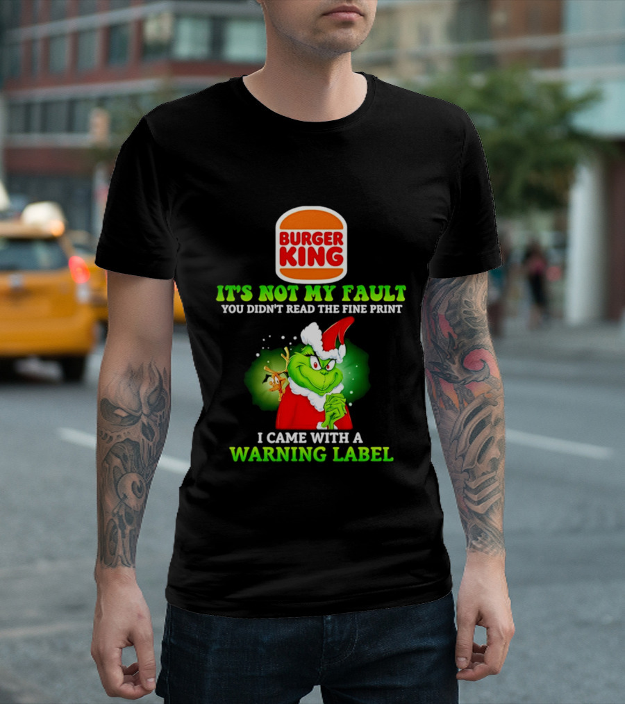 Burger King Grinch It's Not My Fault You Didn't Read The Fine Print I Came With A Warning Label T-Shirt