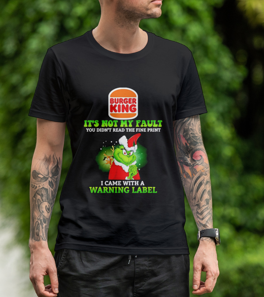 Burger King Grinch It's Not My Fault You Didn't Read The Fine Print I Came With A Warning Label T-Shirt