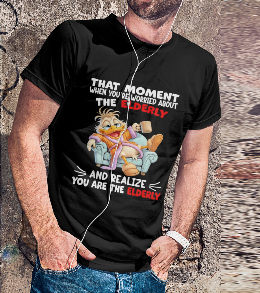 That Moment When You're Worried About The Elderly And Realize You Are The Elderly Duck T-Shirt
