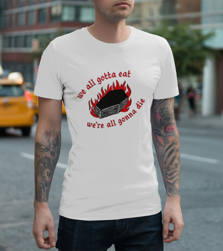 We All Gotta Eat We're All Gonna Die Coffin Flames T-Shirt