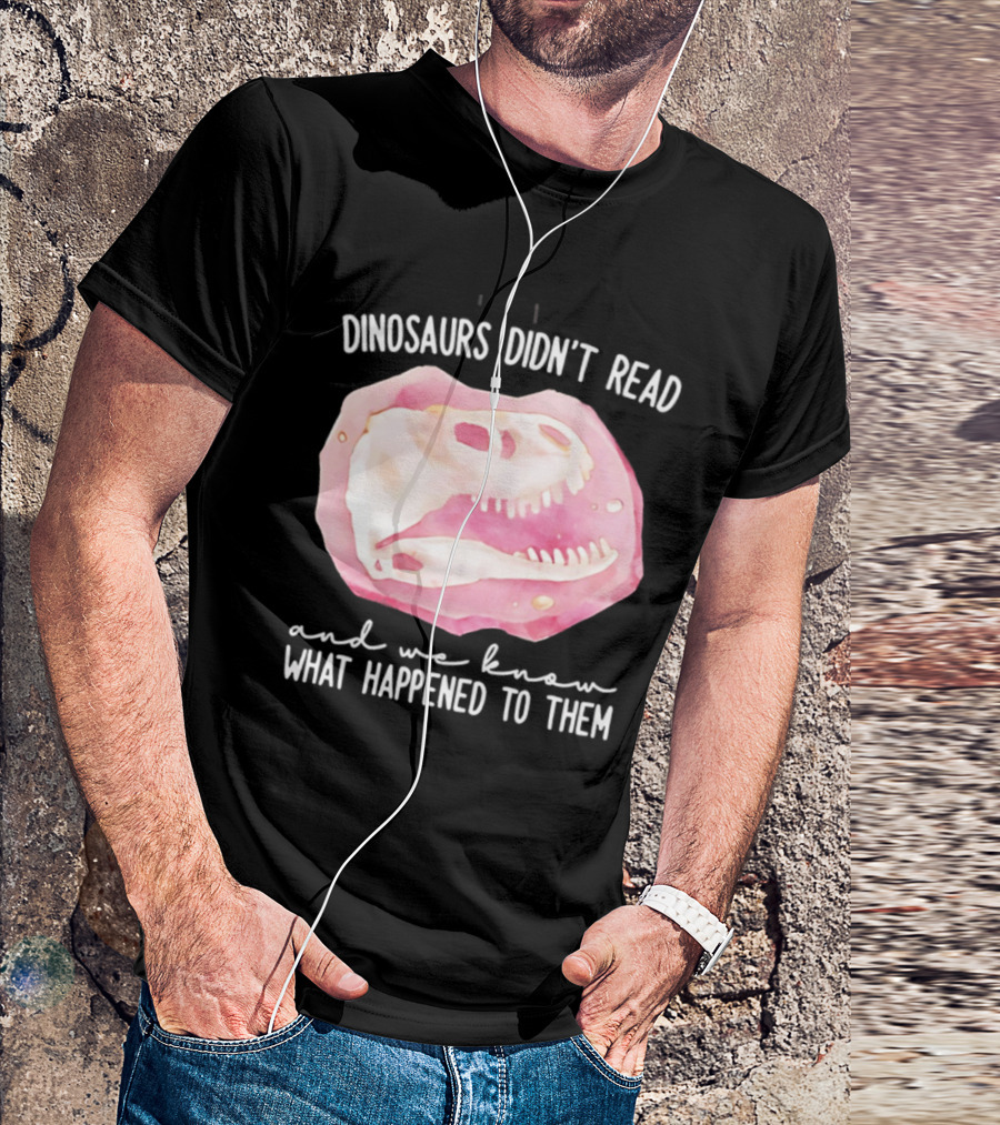 Dinosaurs Didn't Read And We Know What Happened To Them Skull T-Shirt