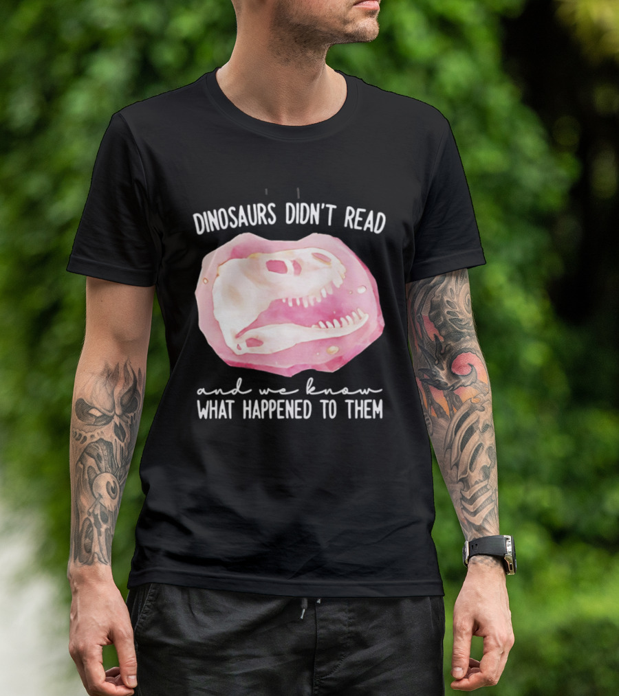 Dinosaurs Didn't Read And We Know What Happened To Them Skull T-Shirt