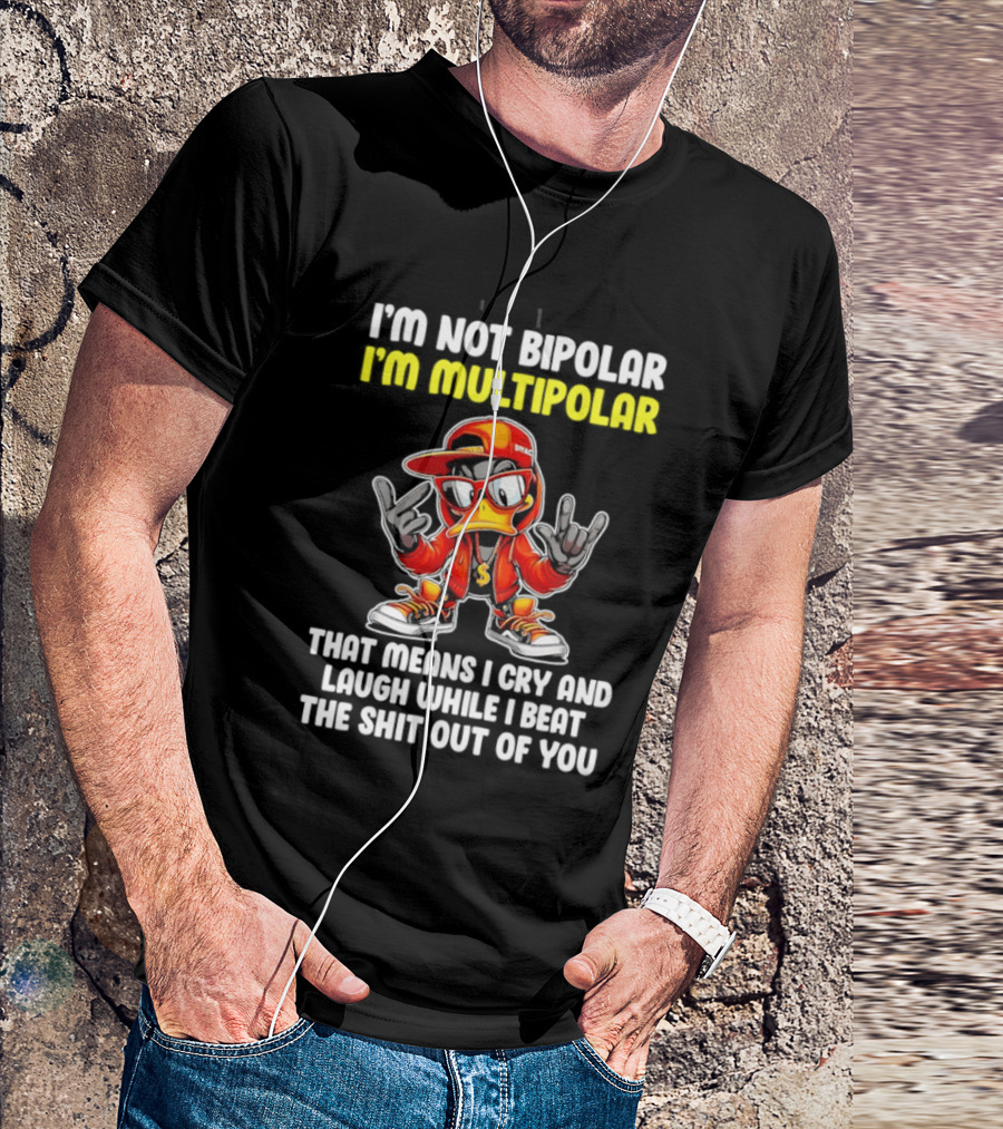 I'm Not Bipolar I'm Multipolar Cry Laugh Beat You Duck T-Shirt