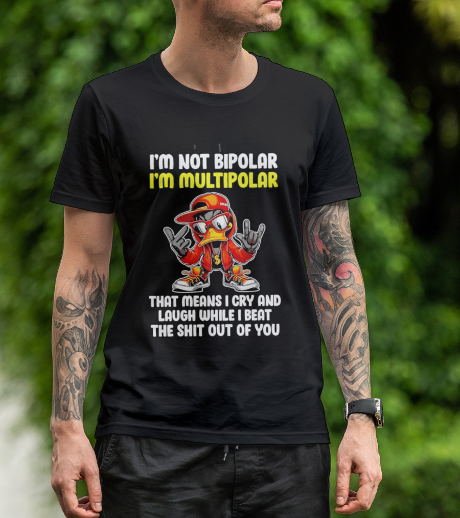 I'm Not Bipolar I'm Multipolar Cry Laugh Beat You Duck T-Shirt