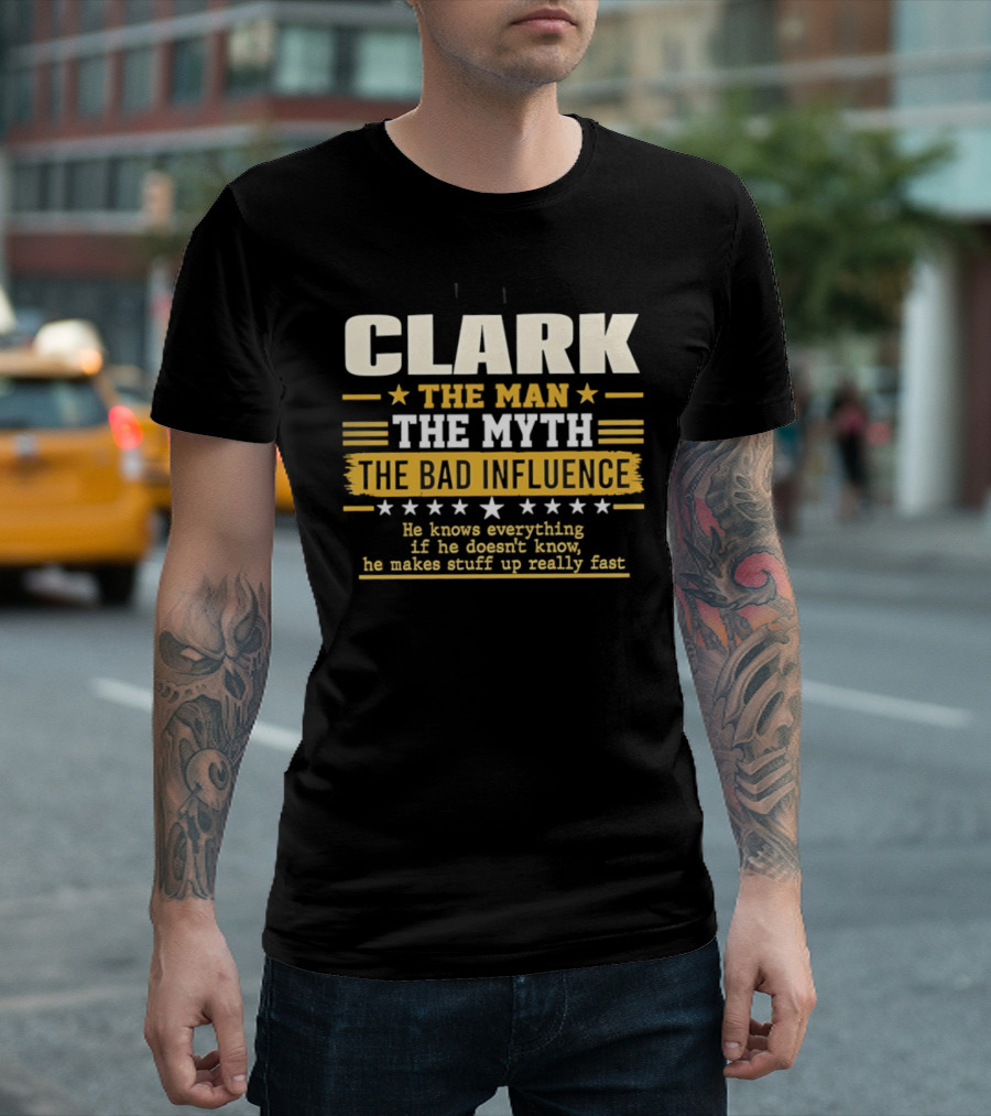 Clark The Man The Myth The Bad Influence He Knows Everything Makes Stuff Up Fast T-Shirt