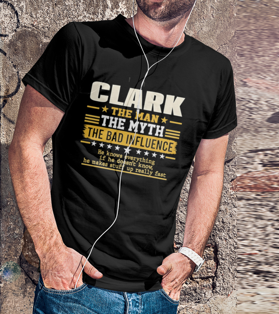 Clark The Man The Myth The Bad Influence He Knows Everything Makes Stuff Up Fast T-Shirt