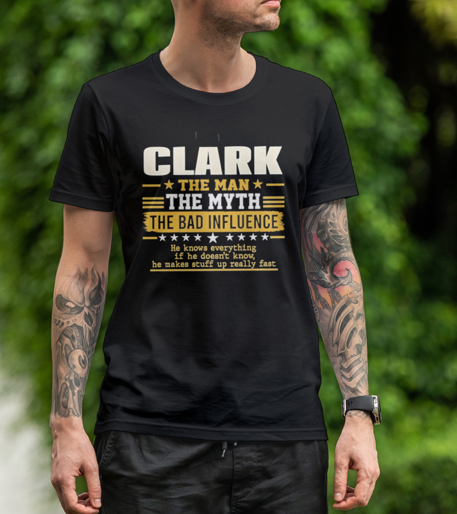Clark The Man The Myth The Bad Influence He Knows Everything Makes Stuff Up Fast T-Shirt