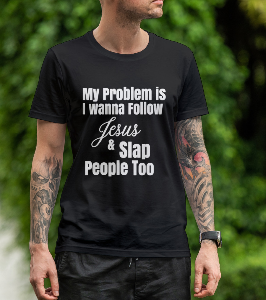 My Problem Is I Wanna Follow Jesus And Slap People Too T-Shirt