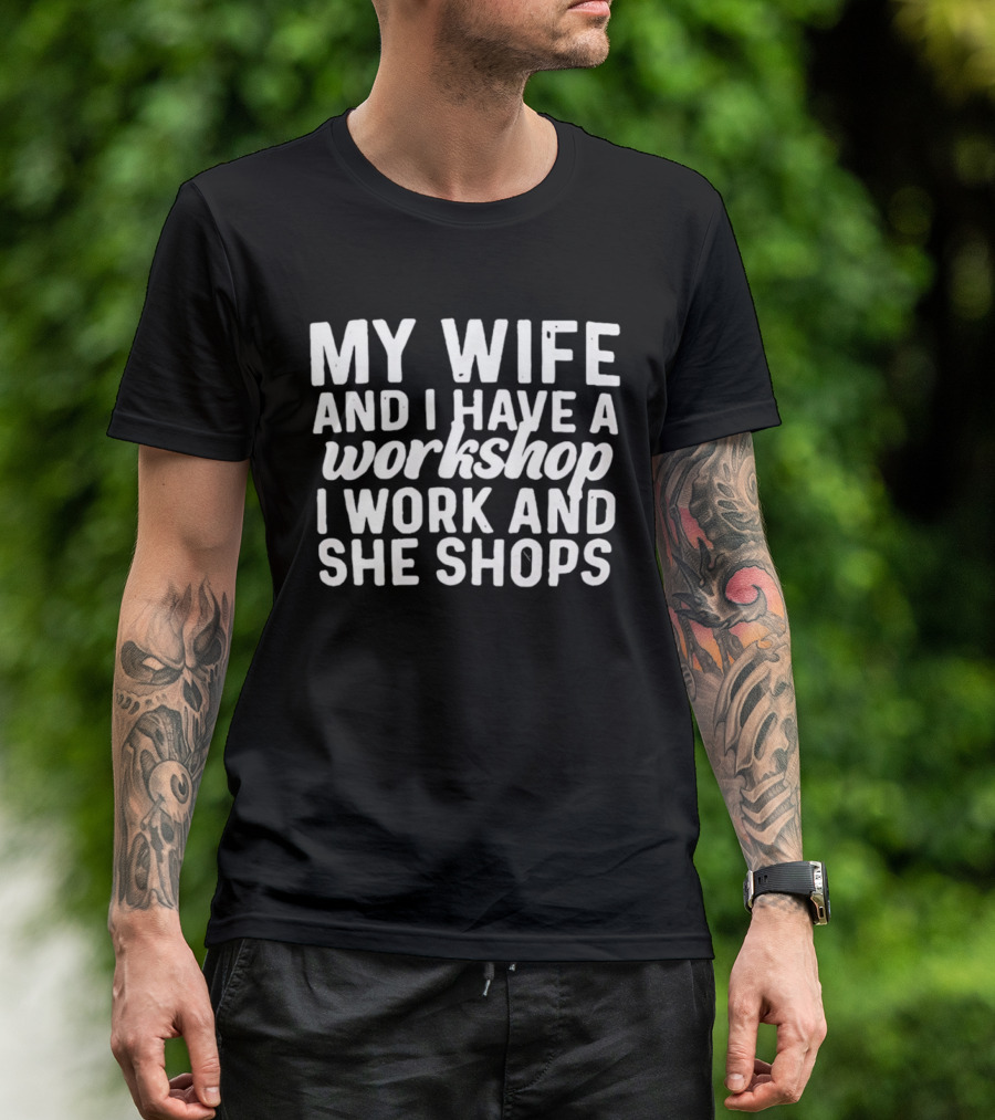 My Wife And I Have A Workshop I Work And She Shops T-Shirt