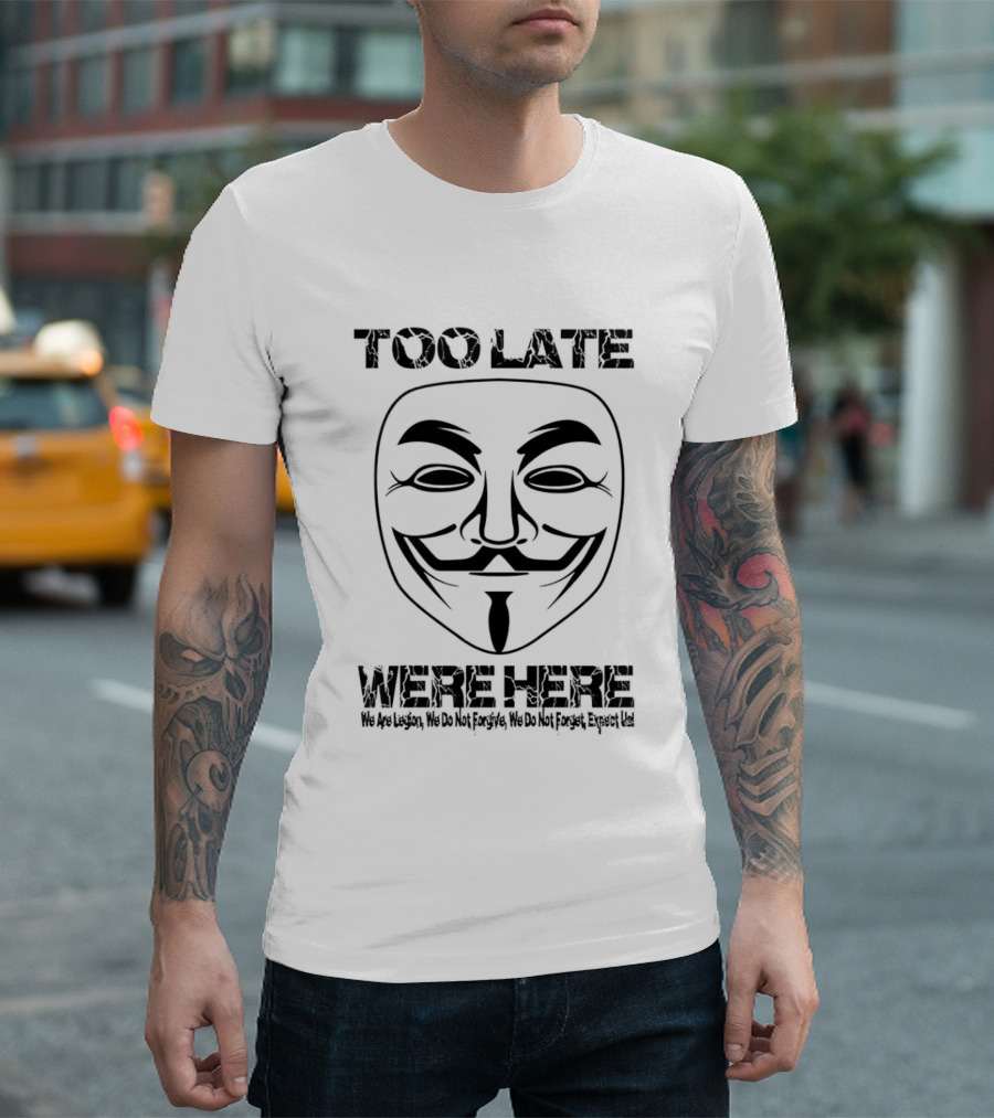 Anonymous Guy Fawkes Mask Too Late We Are Here We Are Legion We Do Not Forgive We Do Not Forget Expect Us T-Shirt