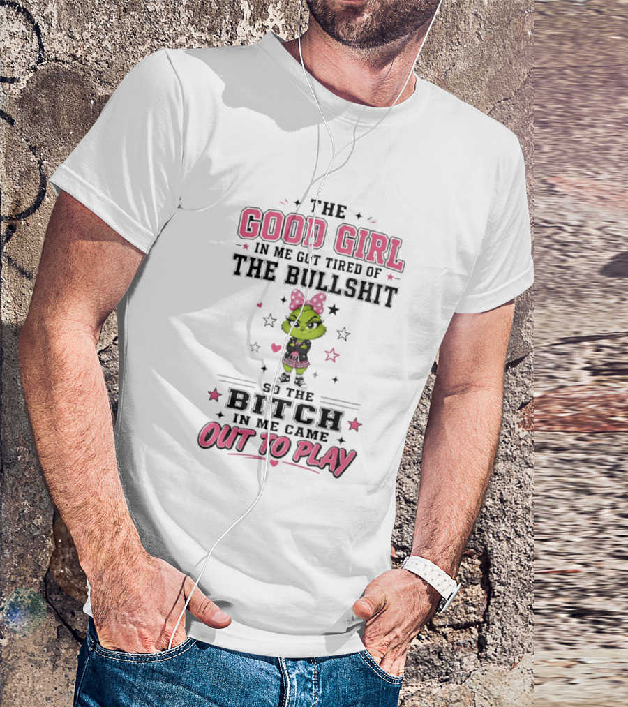 Good Girl In Me Got Tired Grinch Bitch Came Out To Play T-Shirt