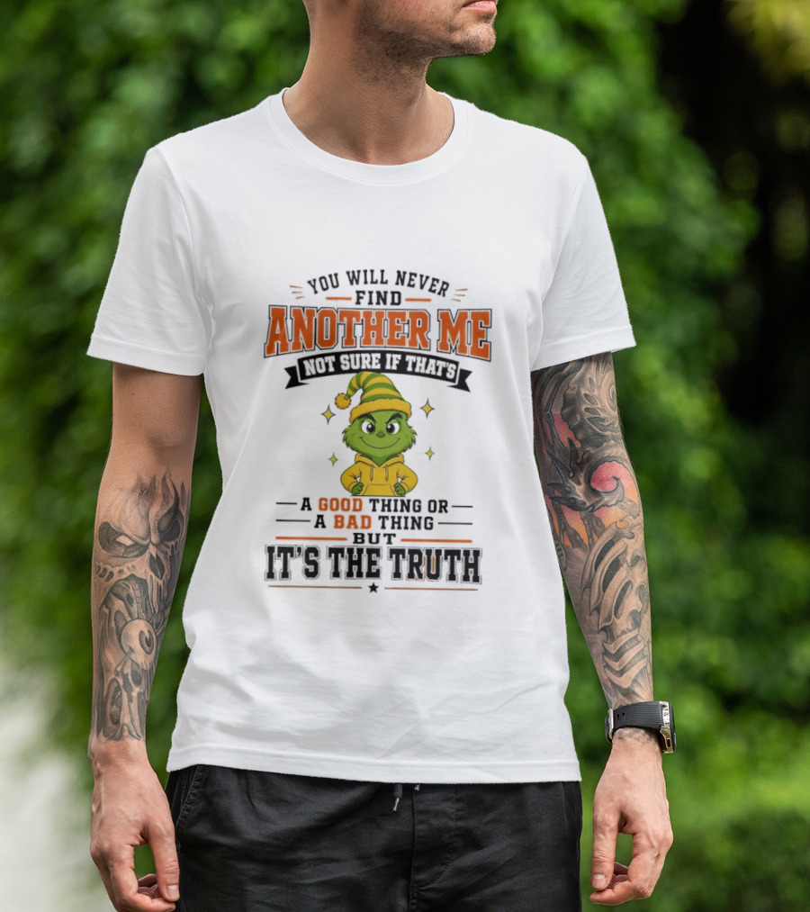 You Will Never Find Another Me Grinch Not Sure If That's A Good Thing Or A Bad Thing But It's The Truth T-Shirt