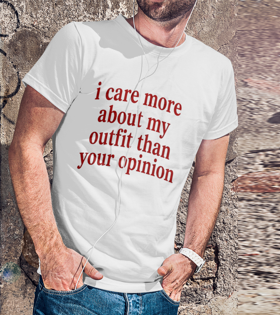 I Care More About My Outfit Than Your Opinion Bold Statement Fashion Priorities T-Shirt