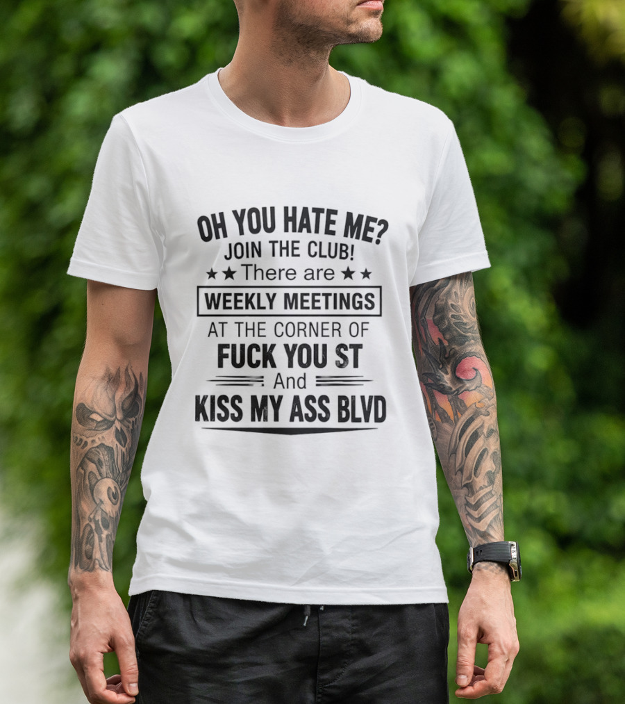 Oh You Hate Me Join The Club Weekly Meetings At The Corner Of Fuck You St And Kiss My Ass Blvd T-Shirt