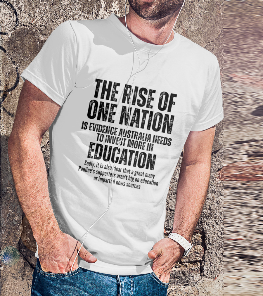 The Rise Of One Nation Is Evidence Australia Needs Education Investment Paulines Support Implies Lack Of Education Or Impartial News Sources T-Shirt