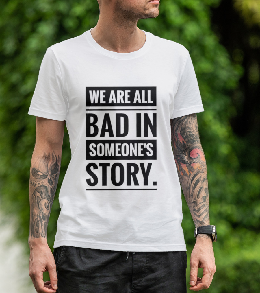We Are All Bad In Someone's Story T-Shirt