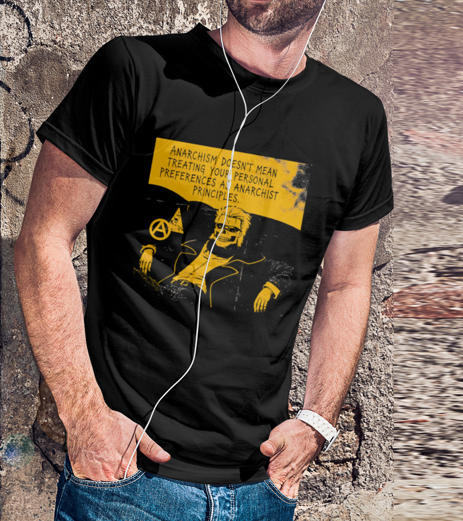Anarchism Doesnt Mean Treating Your Personal Preferences As Anarchist Principles T-Shirt