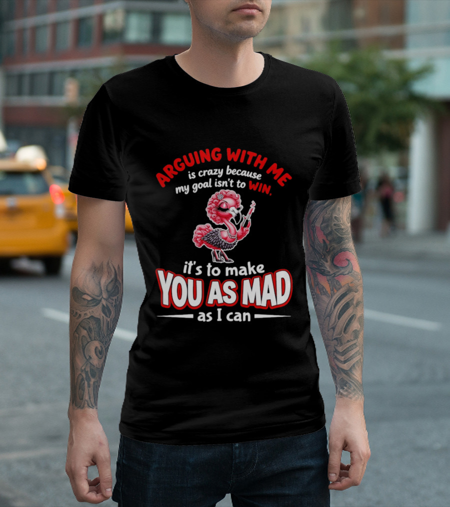 Arguing With Me Is Crazy Flamingo Make You As Mad As I Can T-Shirt