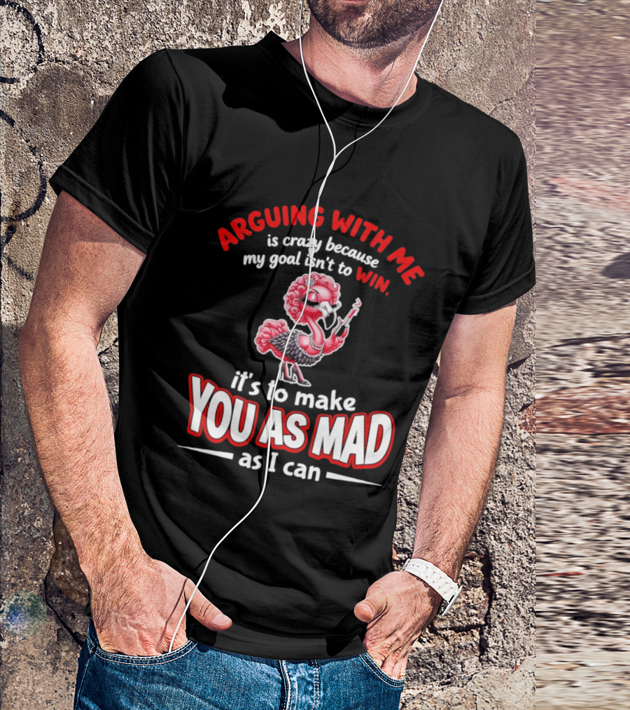 Arguing With Me Is Crazy Flamingo Make You As Mad As I Can T-Shirt